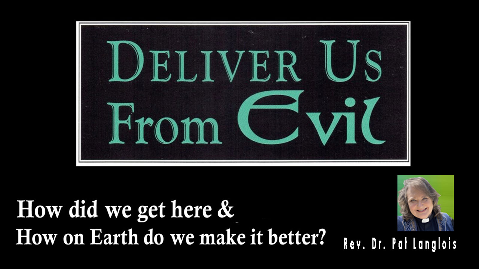 Deliver us from Evil - How Did we Get Here-How Do we Make it Better? Rev. Dr. Pat Langlois - September 24, 2023